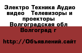 Электро-Техника Аудио-видео - Телевизоры и проекторы. Волгоградская обл.,Волгоград г.